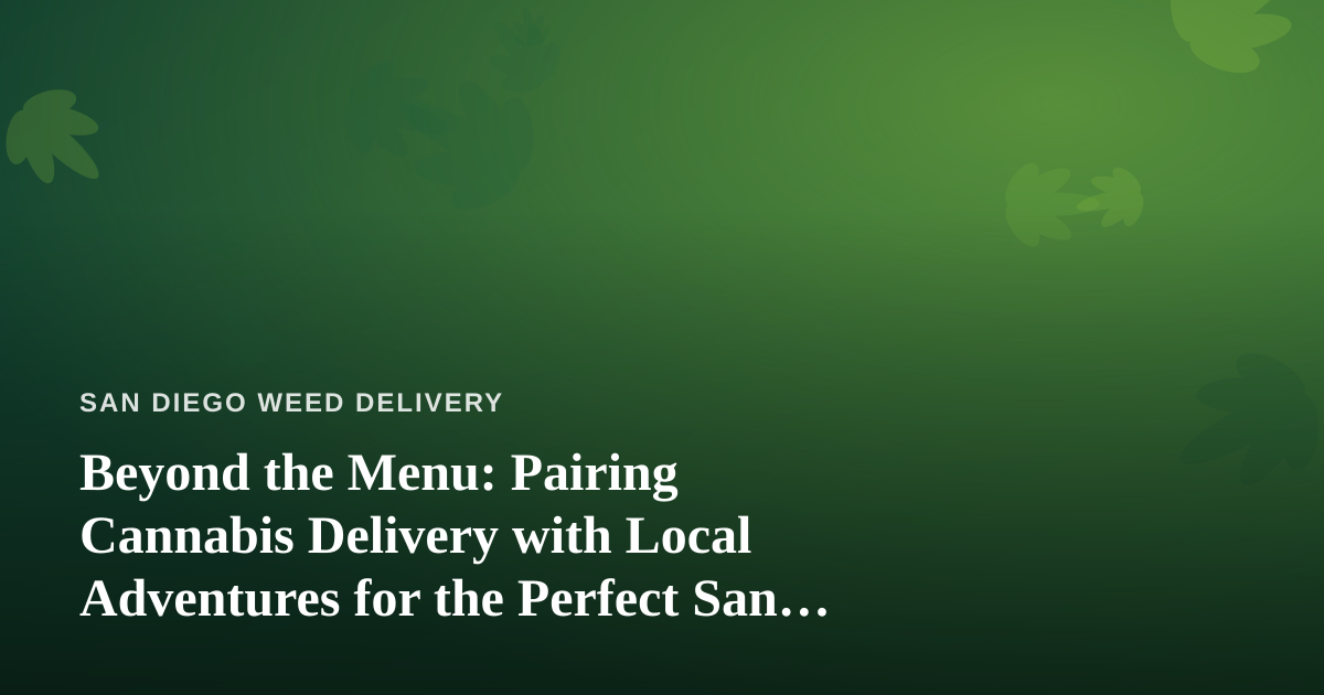 Beyond the Menu: Pairing Cannabis Delivery with Local Adventures for the Perfect San Diego Day