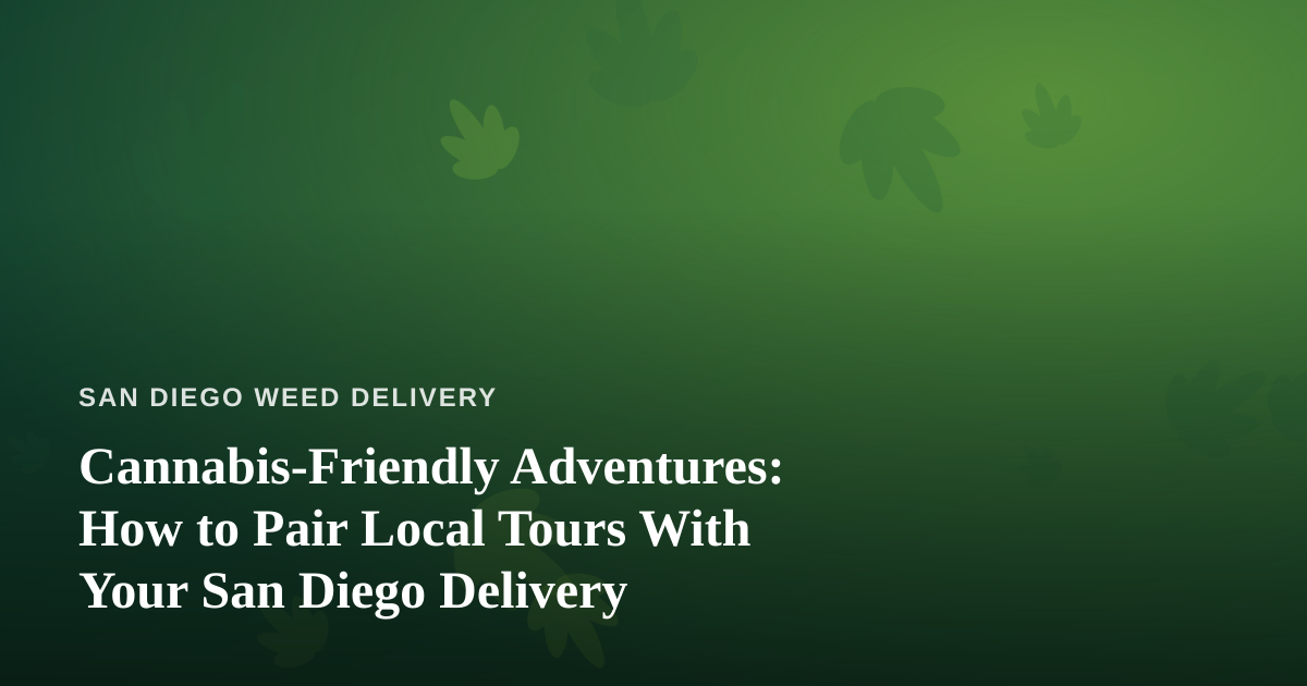Cannabis-Friendly Adventures: How to Pair Local Tours With Your San Diego Delivery