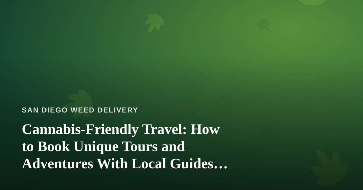 Cannabis-Friendly Travel: How to Book Unique Tours and Adventures With Local Guides Who Know San Diego Best