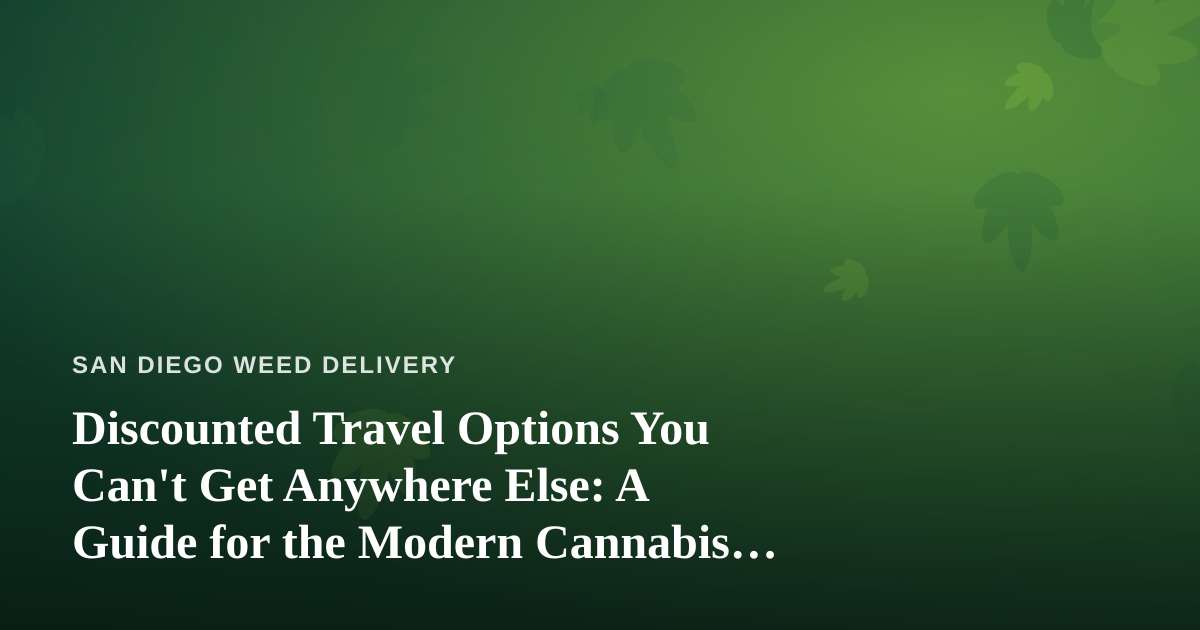 Discounted Travel Options You Can’t Get Anywhere Else: A Guide for the Modern Cannabis Consumer