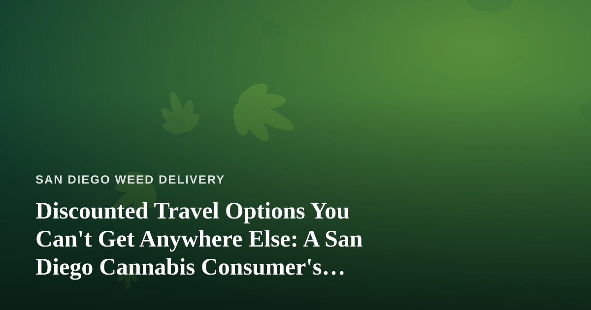 Discounted Travel Options You Can’t Get Anywhere Else: A San Diego Cannabis Consumer’s Guide
