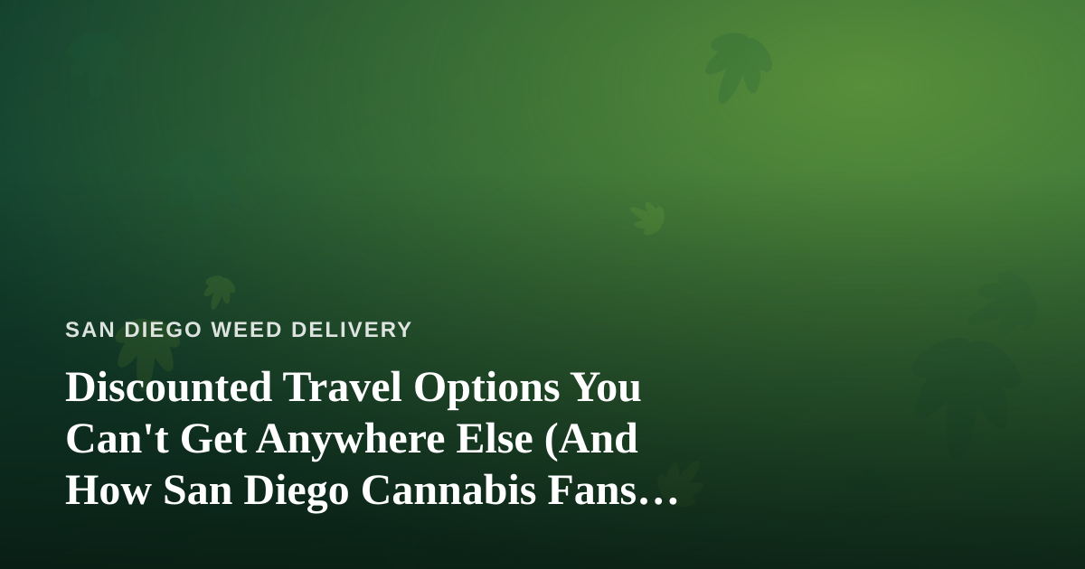 Discounted Travel Options You Can’t Get Anywhere Else (And How San Diego Cannabis Fans Can Travel Smarter)
