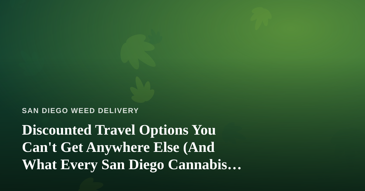 Discounted Travel Options You Can’t Get Anywhere Else (And What Every San Diego Cannabis Consumer Should Know Before They Go)