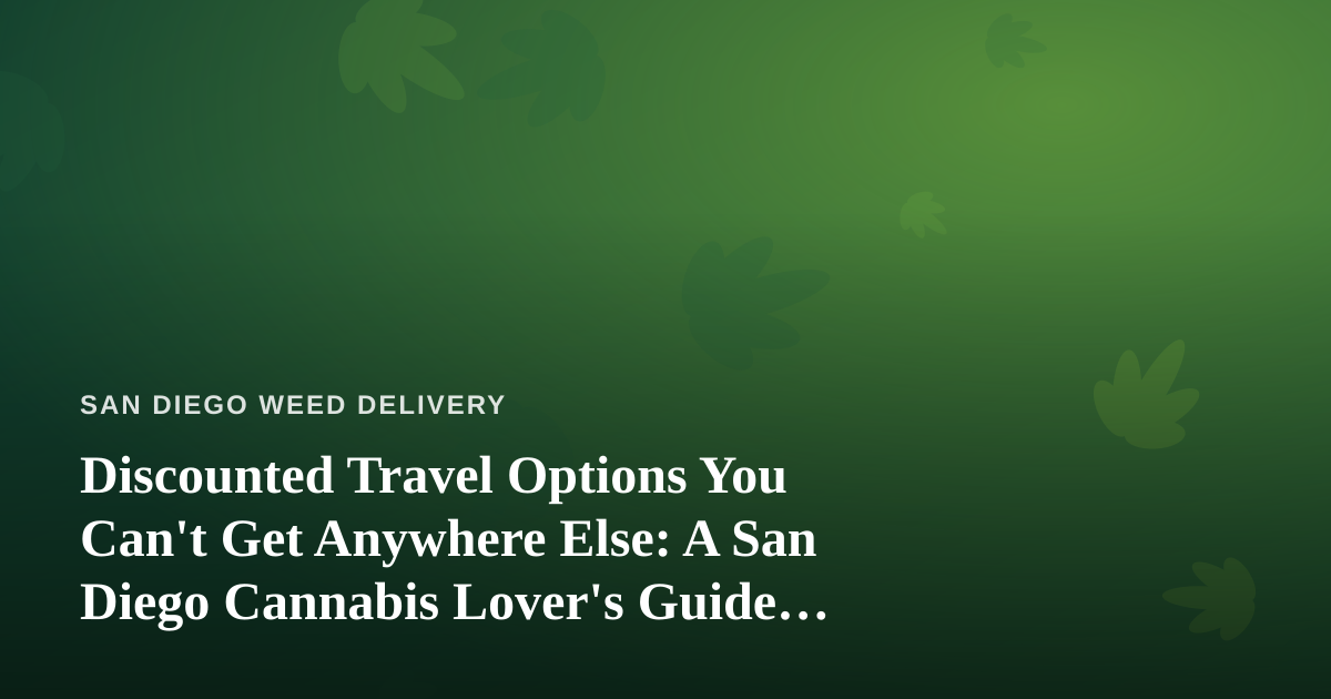 Discounted Travel Options You Can’t Get Anywhere Else: A San Diego Cannabis Lover’s Guide to Saving on the Road