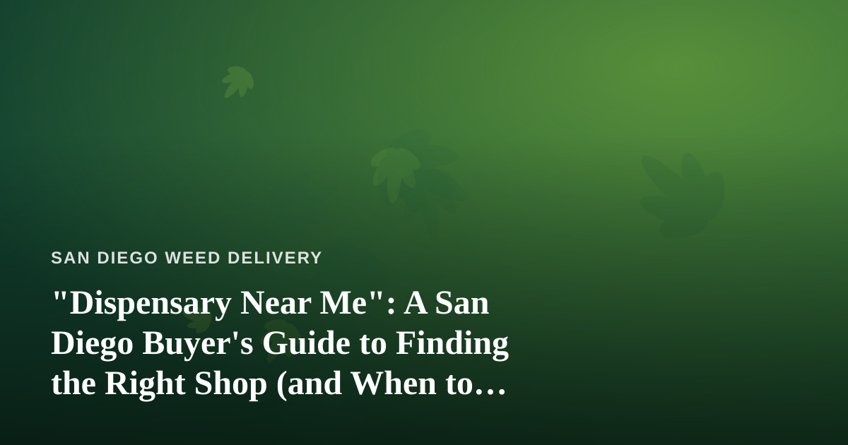 “Dispensary Near Me”: A San Diego Buyer’s Guide to Finding the Right Shop (and When to Skip It for Delivery)