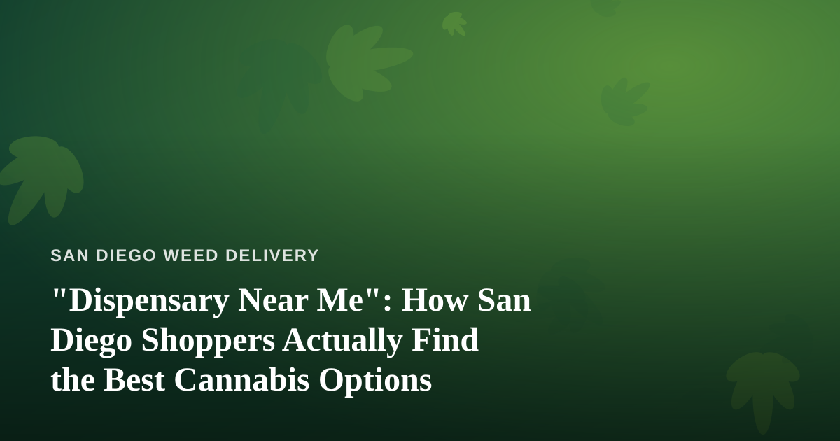 “Dispensary Near Me”: How San Diego Shoppers Actually Find the Best Cannabis Options