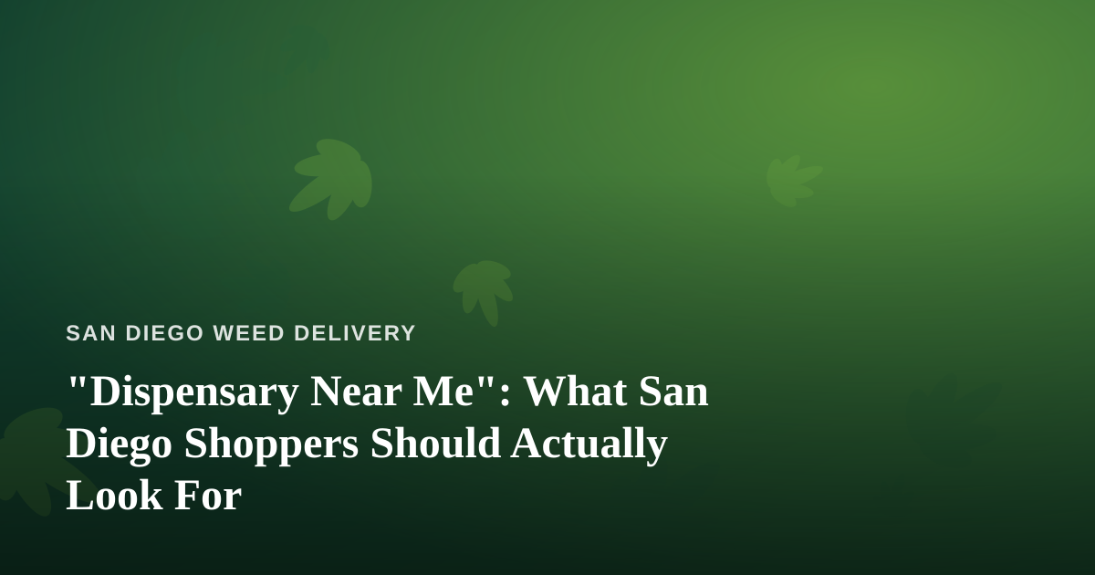 “Dispensary Near Me”: What San Diego Shoppers Should Actually Look For