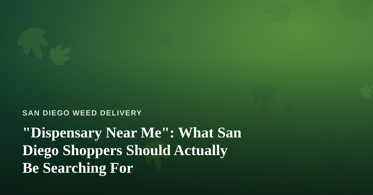 “Dispensary Near Me”: What San Diego Shoppers Should Actually Be Searching For