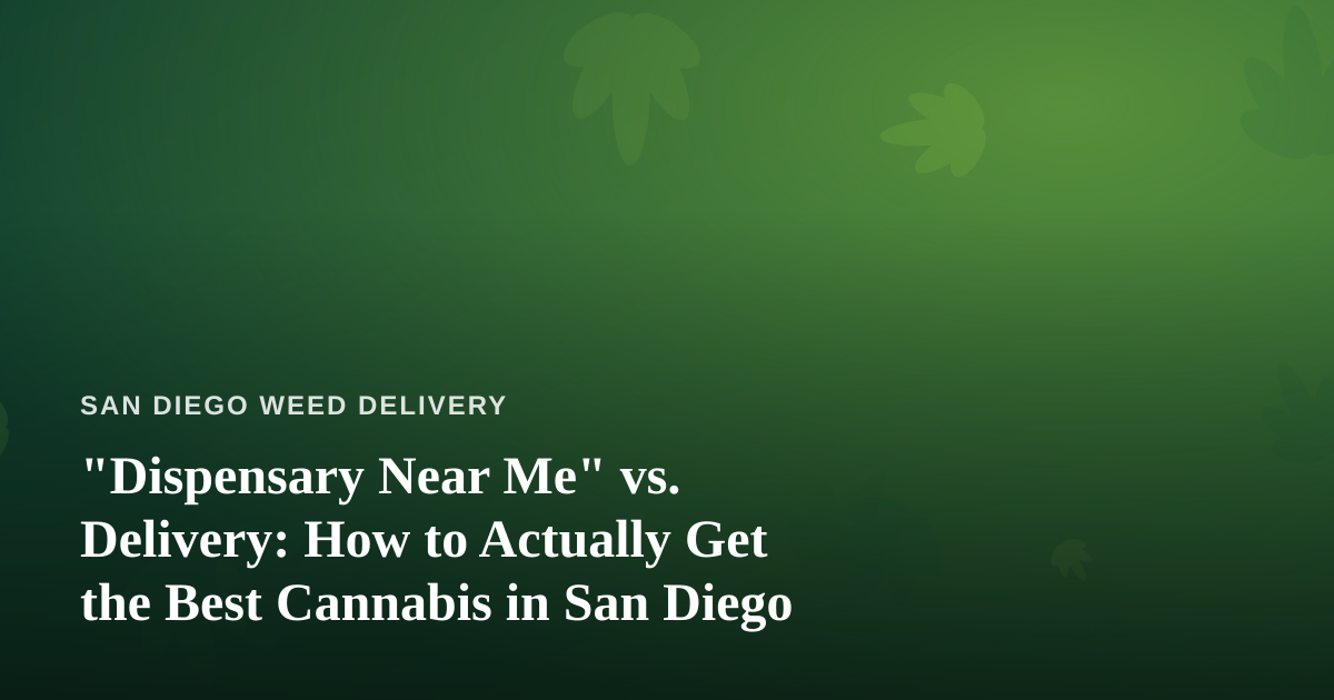 “Dispensary Near Me” vs. Delivery: How to Actually Get the Best Cannabis in San Diego