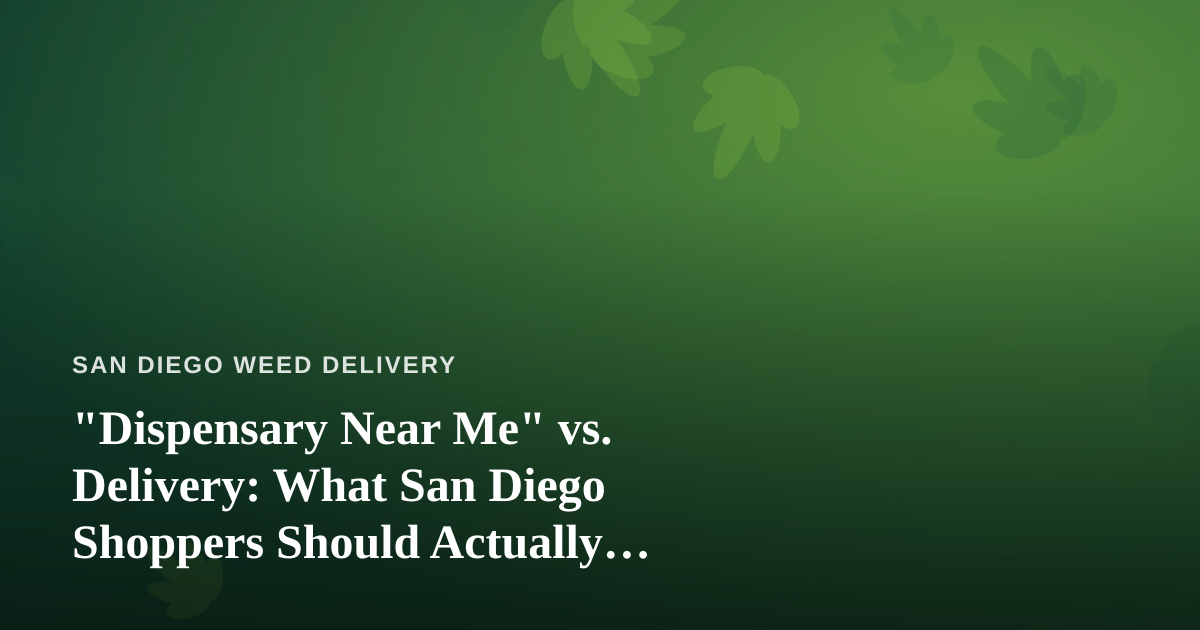 “Dispensary Near Me” vs. Delivery: What San Diego Shoppers Should Actually Search For