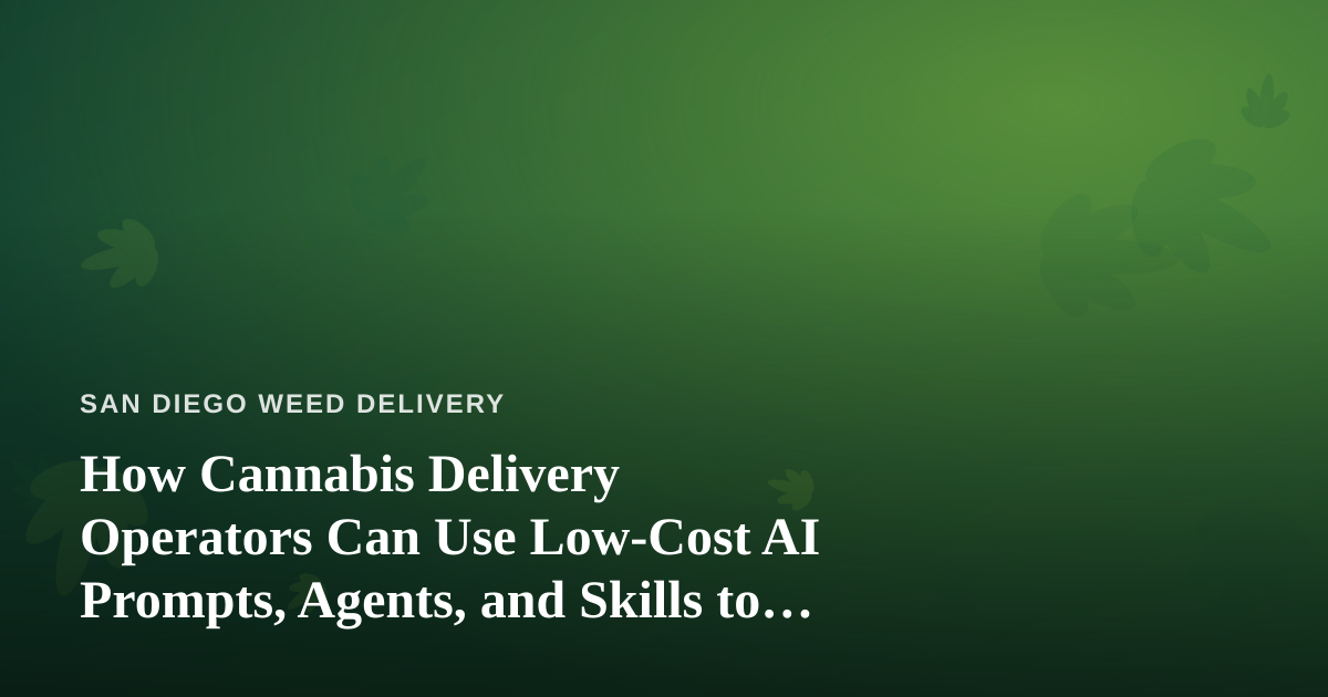 How Cannabis Delivery Operators Can Use Low-Cost AI Prompts, Agents, and Skills to Run Leaner