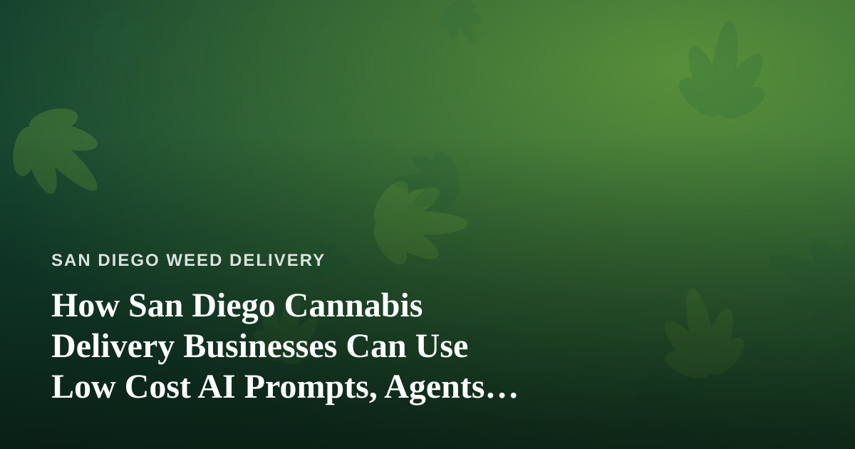 How San Diego Cannabis Delivery Businesses Can Use Low Cost AI Prompts, Agents, and Skills