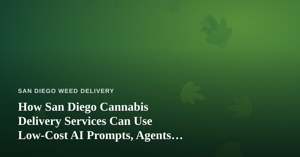 How San Diego Cannabis Delivery Services Can Use Low-Cost AI Prompts, Agents, and Skills