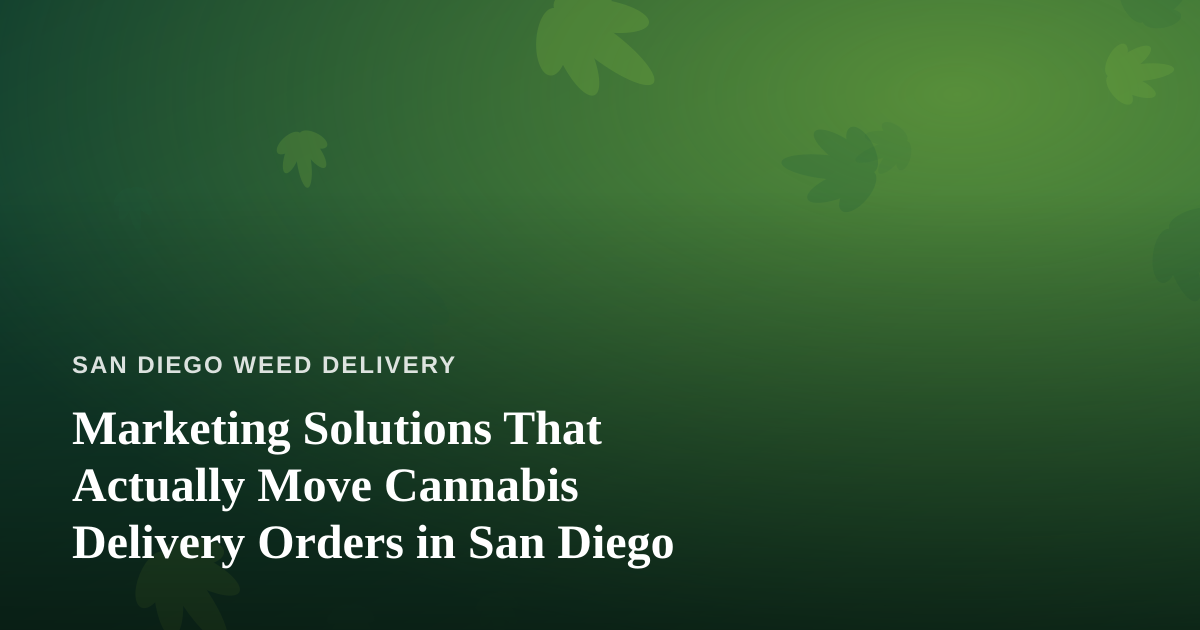 Marketing Solutions That Actually Move Cannabis Delivery Orders in San Diego