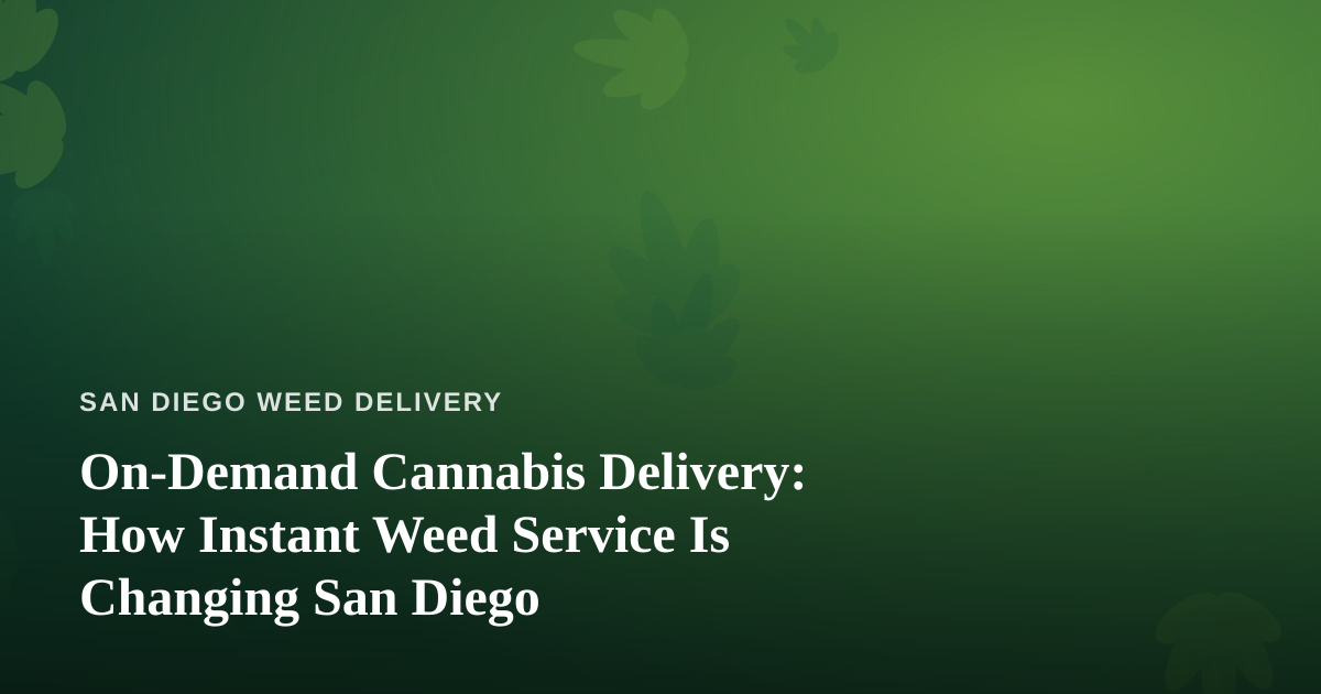 On-Demand Cannabis Delivery: How Instant Weed Service Is Changing San Diego