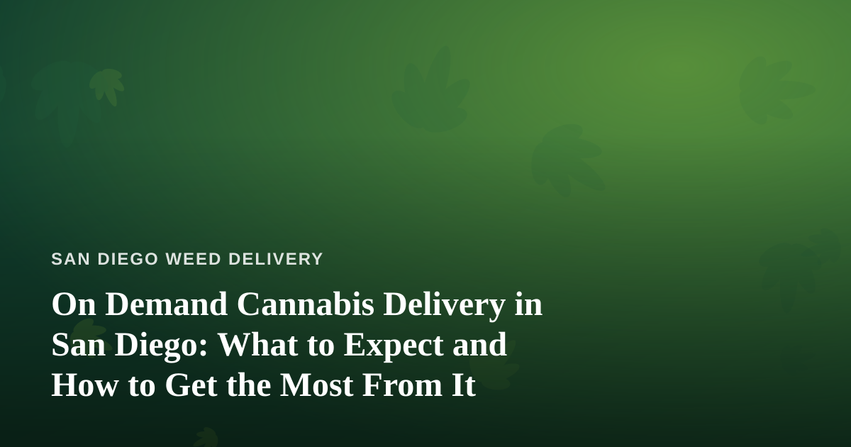 On Demand Cannabis Delivery in San Diego: What to Expect and How to Get the Most From It