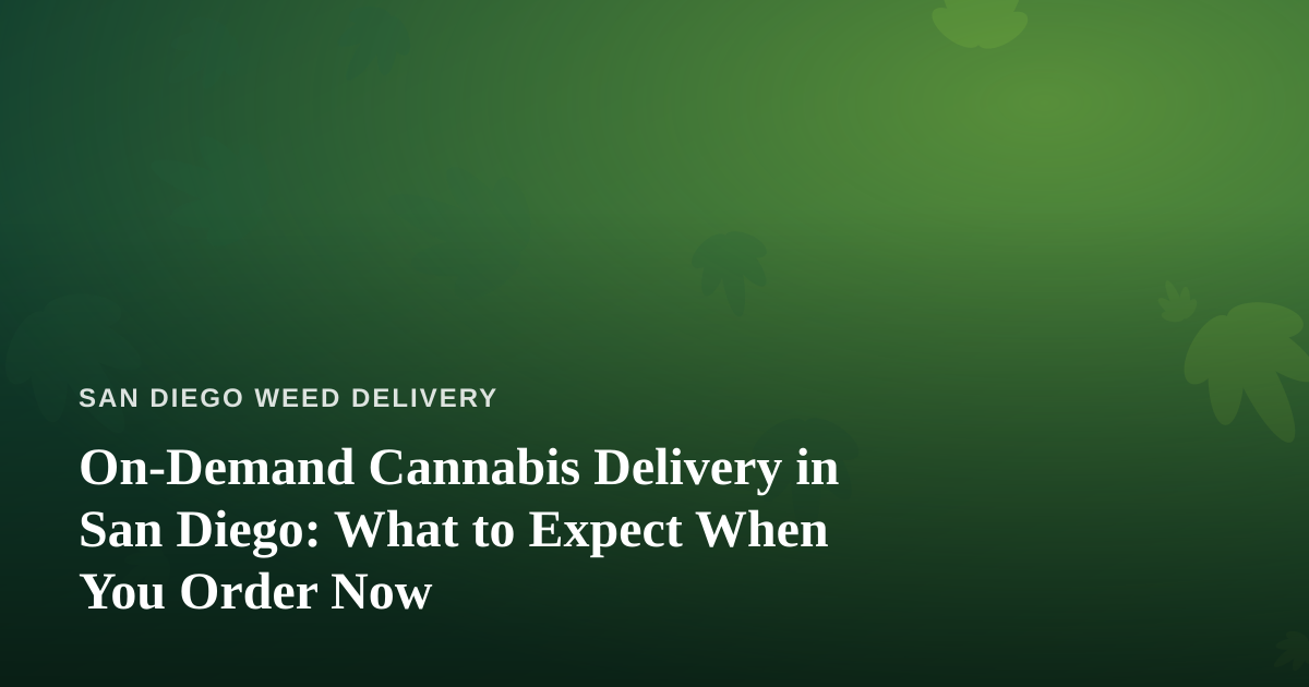 On-Demand Cannabis Delivery in San Diego: What to Expect When You Order Now
