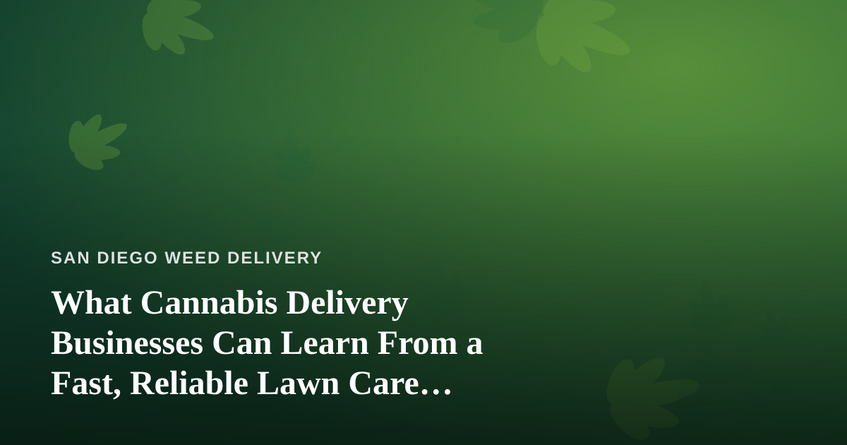 What Cannabis Delivery Businesses Can Learn From a Fast, Reliable Lawn Care Company
