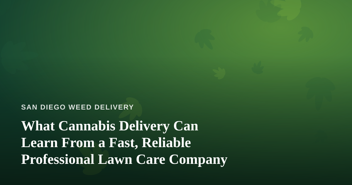 What Cannabis Delivery Can Learn From a Fast, Reliable Professional Lawn Care Company