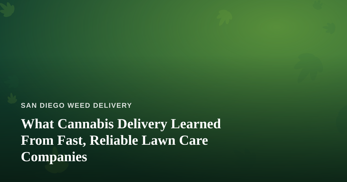 What Cannabis Delivery Learned From Fast, Reliable Lawn Care Companies