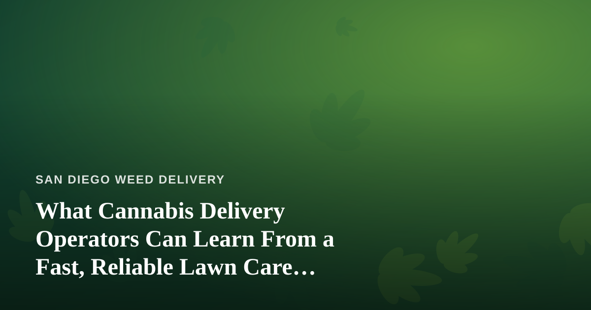 What Cannabis Delivery Operators Can Learn From a Fast, Reliable Lawn Care Company