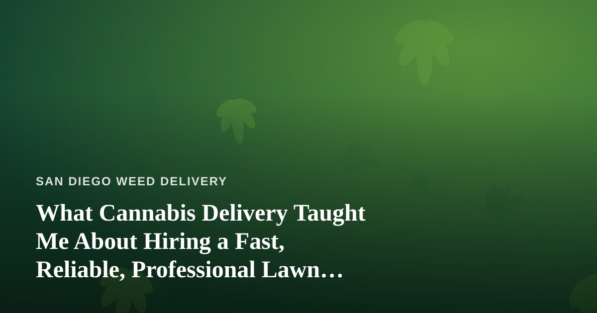 What Cannabis Delivery Taught Me About Hiring a Fast, Reliable, Professional Lawn Care Company