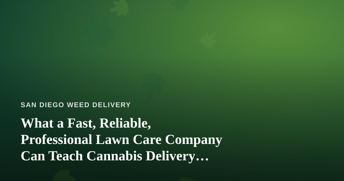 What a Fast, Reliable, Professional Lawn Care Company Can Teach Cannabis Delivery Operations