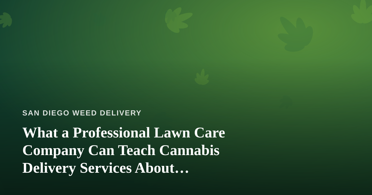 What a Professional Lawn Care Company Can Teach Cannabis Delivery Services About Reliability