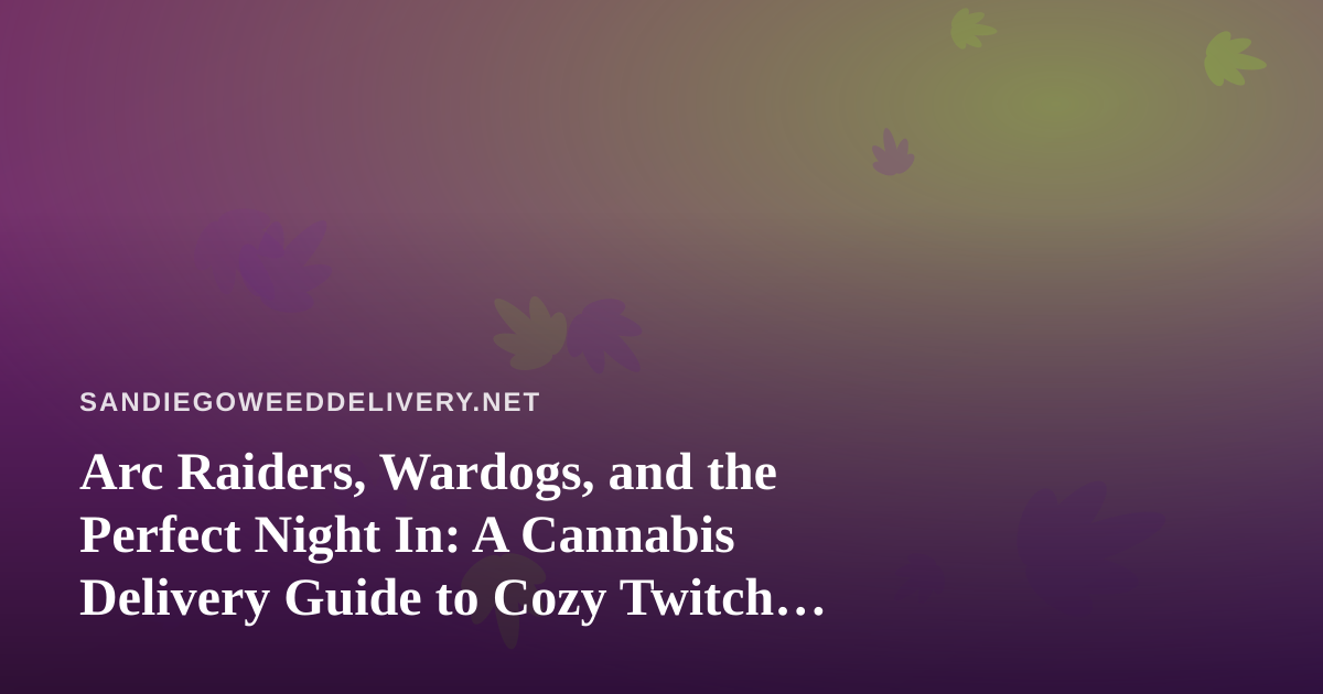 Arc Raiders, Wardogs, and the Perfect Night In: A Cannabis Delivery Guide to Cozy Twitch Streaming