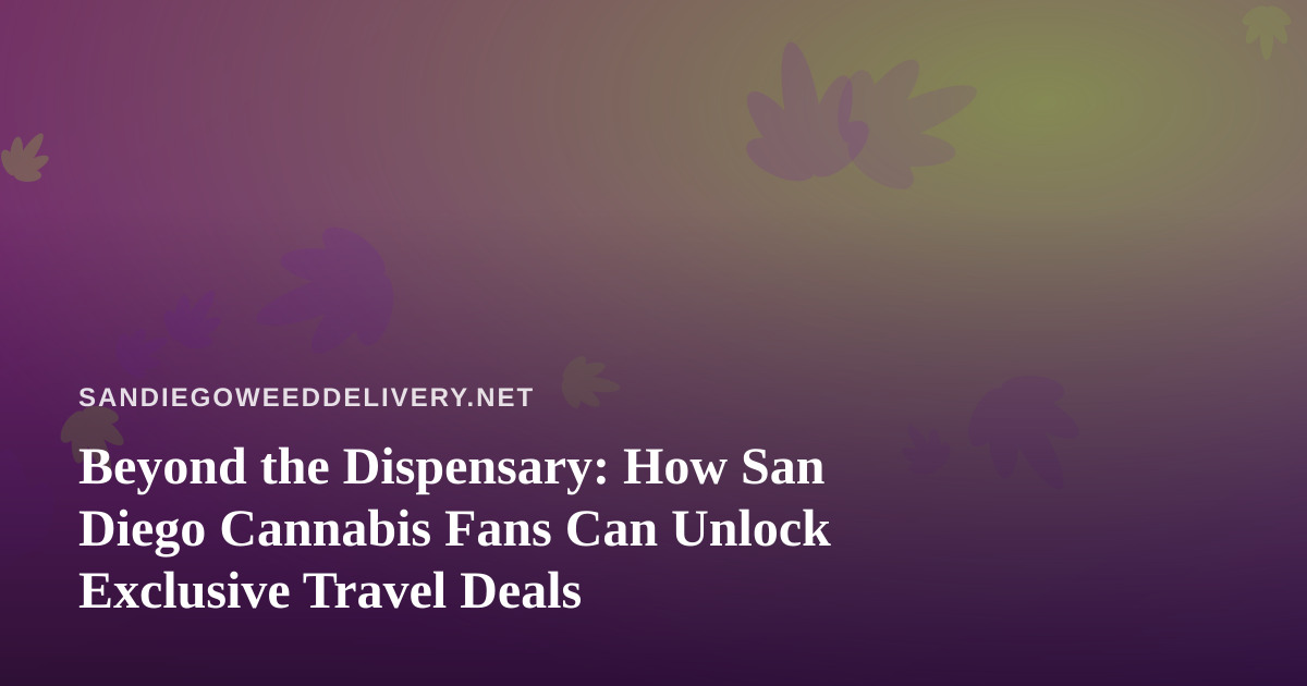 Beyond the Dispensary: How San Diego Cannabis Fans Can Unlock Exclusive Travel Deals