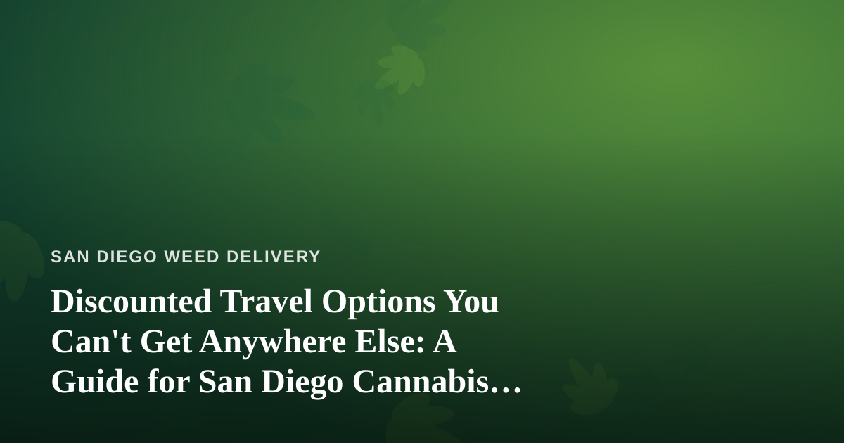 Discounted Travel Options You Can’t Get Anywhere Else: A Guide for San Diego Cannabis Consumers