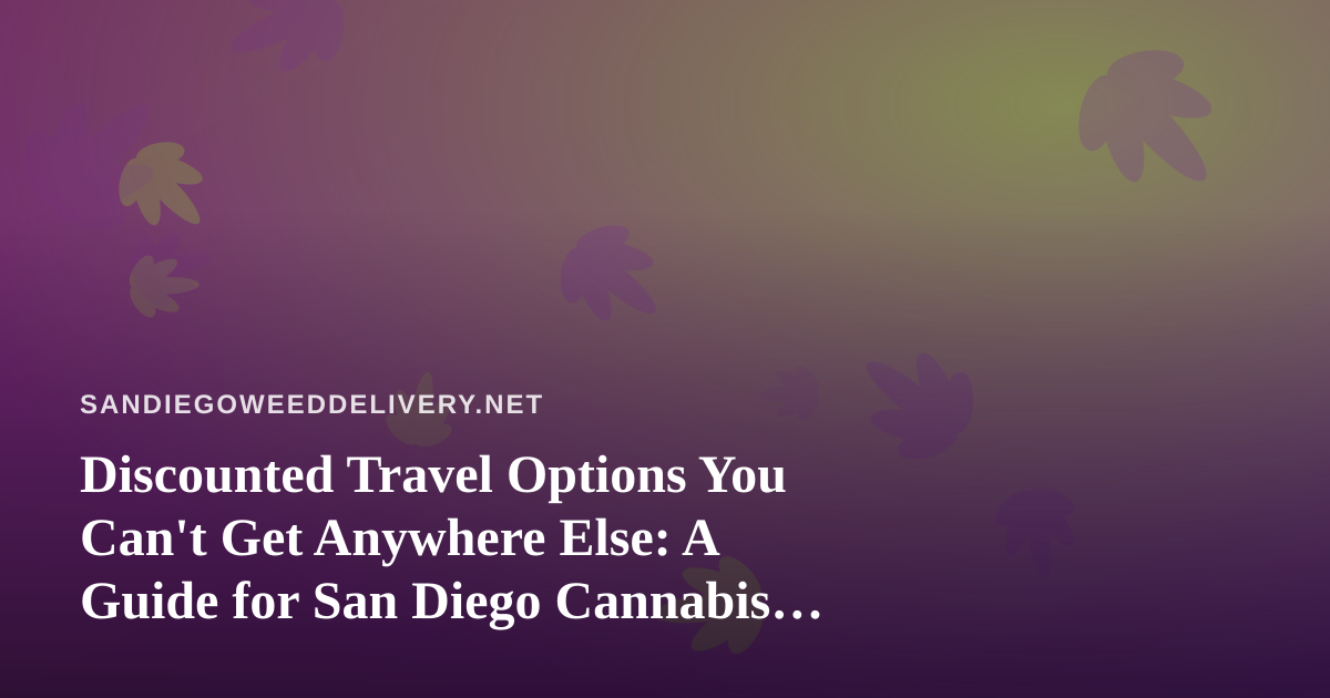 Discounted Travel Options You Can’t Get Anywhere Else: A Guide for San Diego Cannabis Fans
