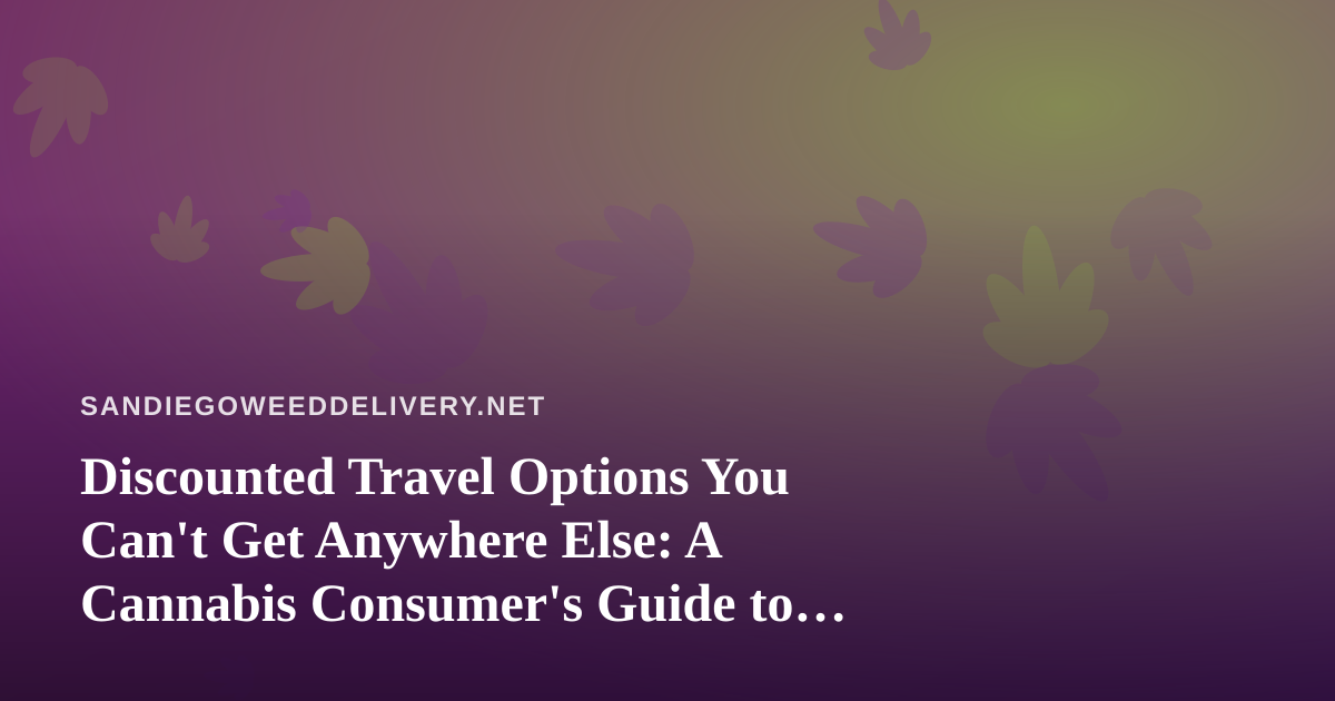Discounted Travel Options You Can’t Get Anywhere Else: A Cannabis Consumer’s Guide to Smart Getaways