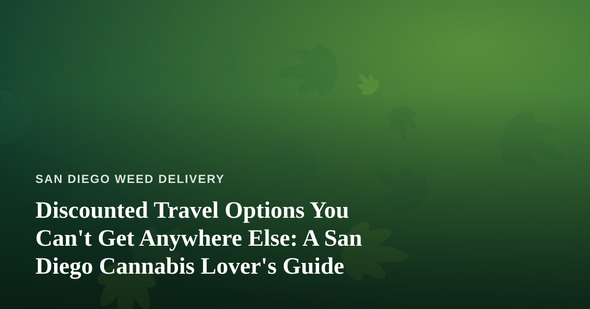 Discounted Travel Options You Can’t Get Anywhere Else: A San Diego Cannabis Lover’s Guide