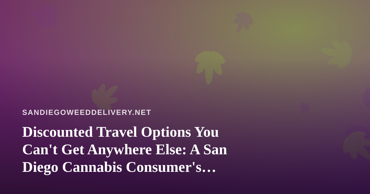 Discounted Travel Options You Can’t Get Anywhere Else: A San Diego Cannabis Consumer’s Guide