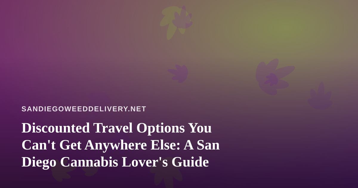 Discounted Travel Options You Can’t Get Anywhere Else: A San Diego Cannabis Lover’s Guide