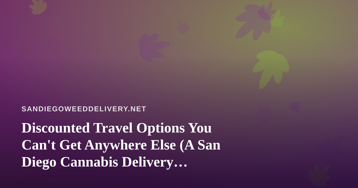 Discounted Travel Options You Can’t Get Anywhere Else (A San Diego Cannabis Delivery Perspective)