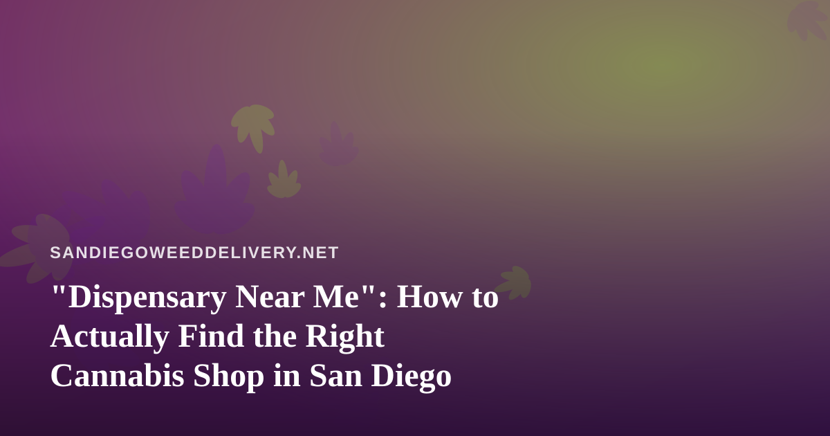 “Dispensary Near Me”: How to Actually Find the Right Cannabis Shop in San Diego