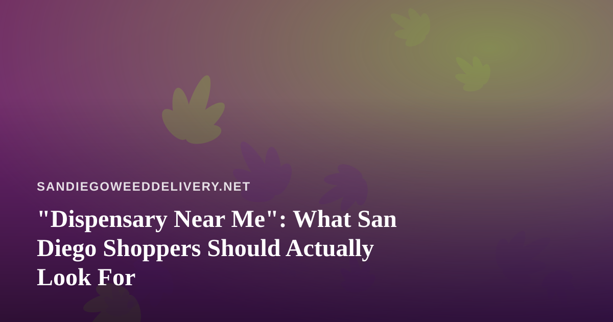 “Dispensary Near Me”: What San Diego Shoppers Should Actually Look For