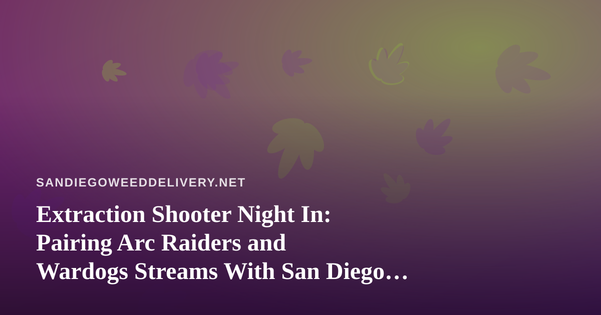Extraction Shooter Night In: Pairing Arc Raiders and Wardogs Streams With San Diego Cannabis Delivery