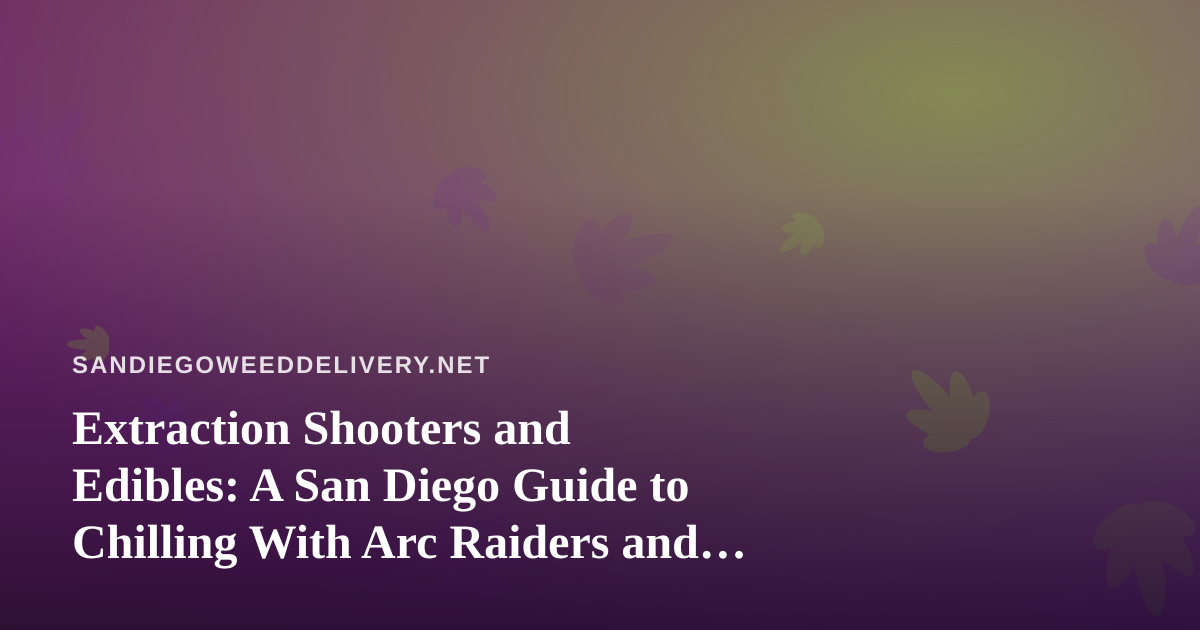 Extraction Shooters and Edibles: A San Diego Guide to Chilling With Arc Raiders and Wardogs Streams
