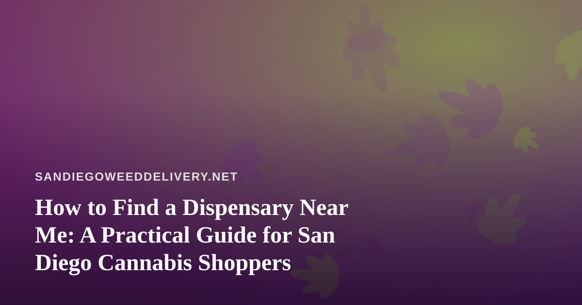 How to Find a Dispensary Near Me: A Practical Guide for San Diego Cannabis Shoppers
