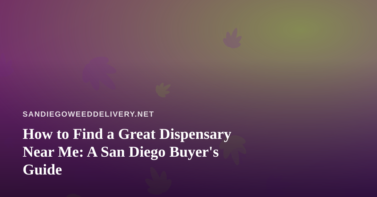 How to Find a Great Dispensary Near Me: A San Diego Buyer’s Guide