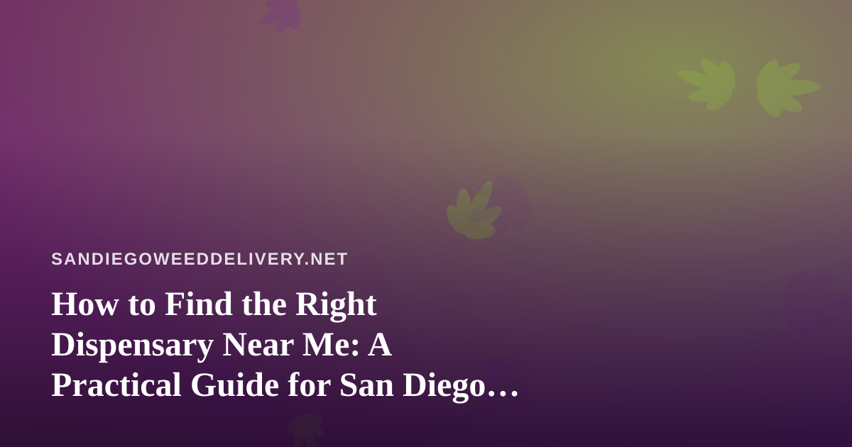 How to Find the Right Dispensary Near Me: A Practical Guide for San Diego Cannabis Shoppers