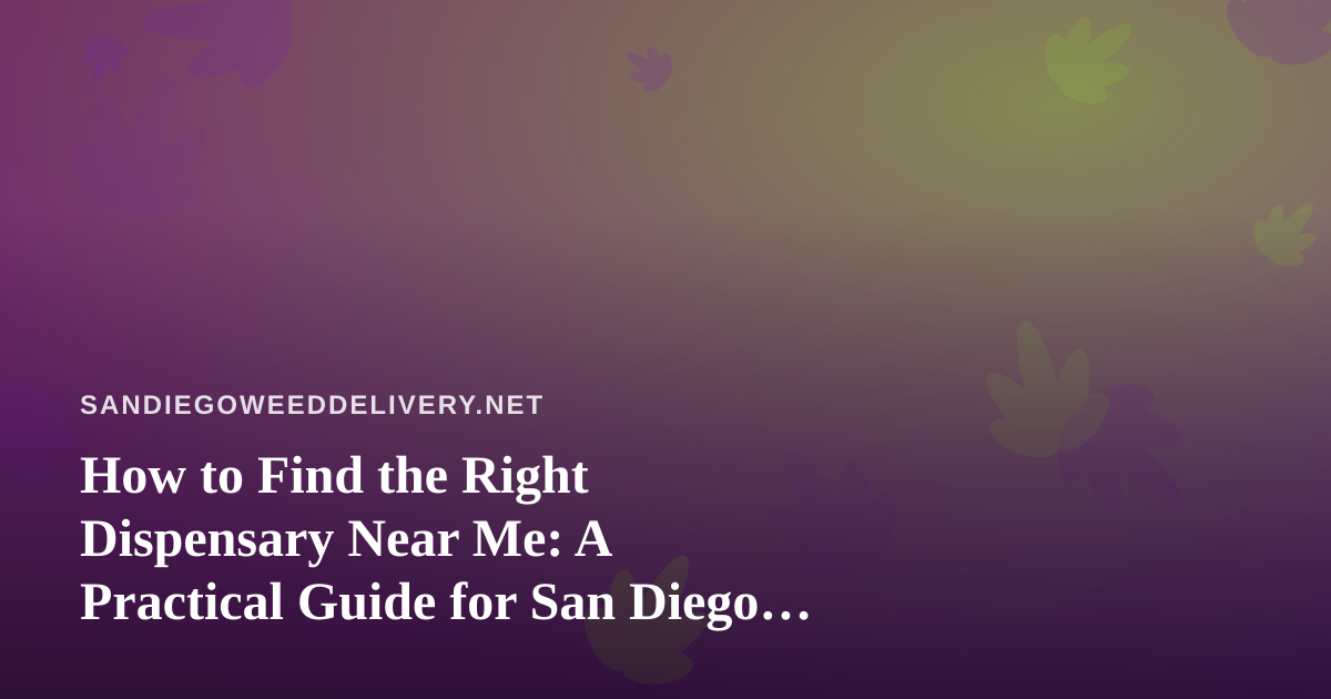 How to Find the Right Dispensary Near Me: A Practical Guide for San Diego Cannabis Shoppers