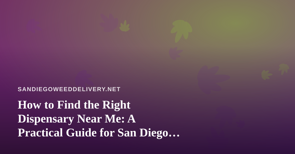 How to Find the Right Dispensary Near Me: A Practical Guide for San Diego Cannabis Shoppers