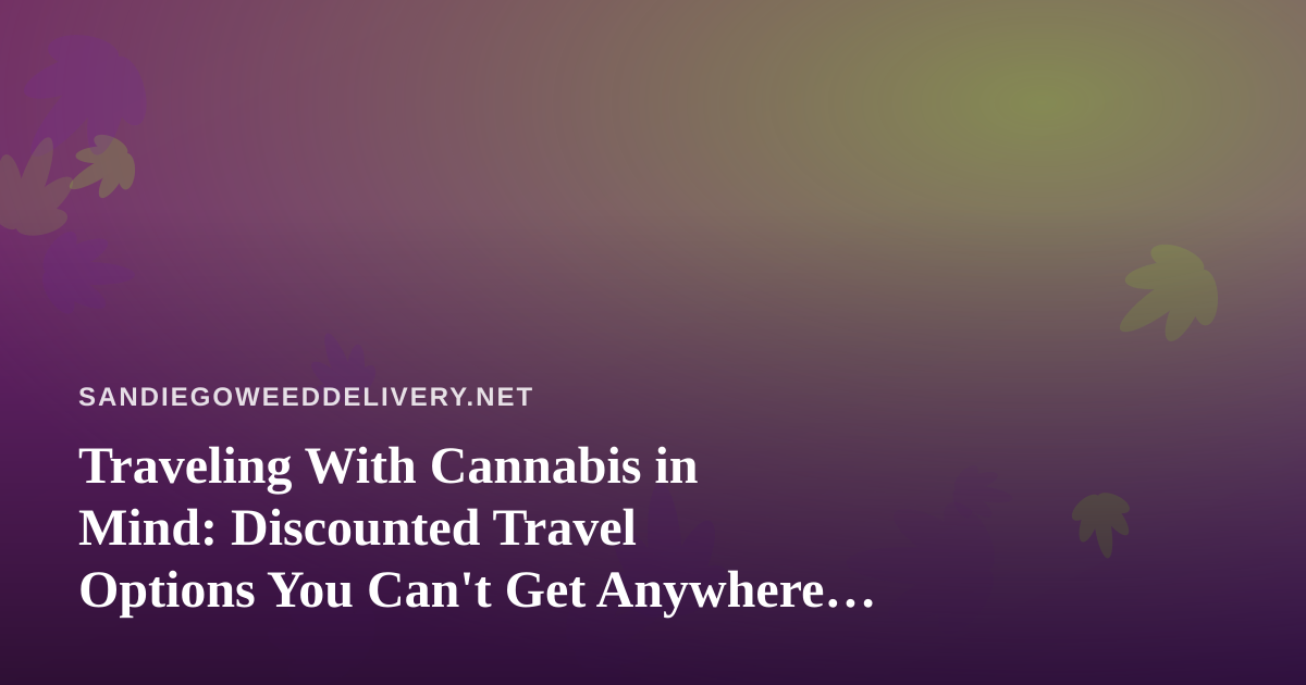 Traveling With Cannabis in Mind: Discounted Travel Options You Can’t Get Anywhere Else