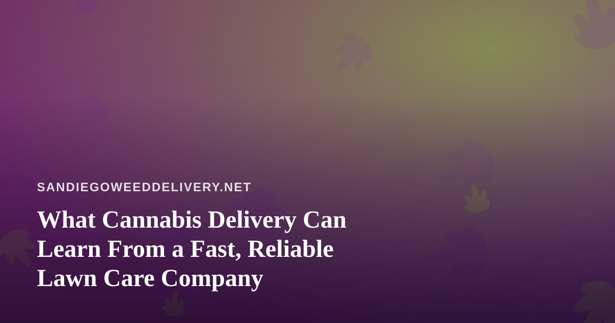 What Cannabis Delivery Can Learn From a Fast, Reliable Lawn Care Company