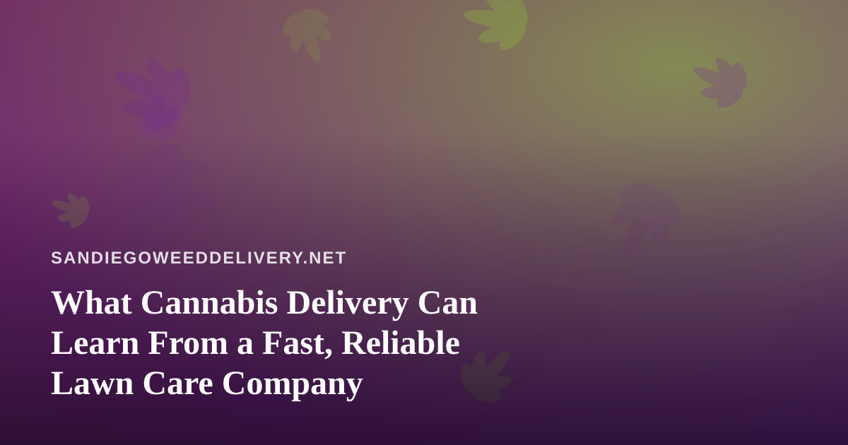 What Cannabis Delivery Can Learn From a Fast, Reliable Lawn Care Company