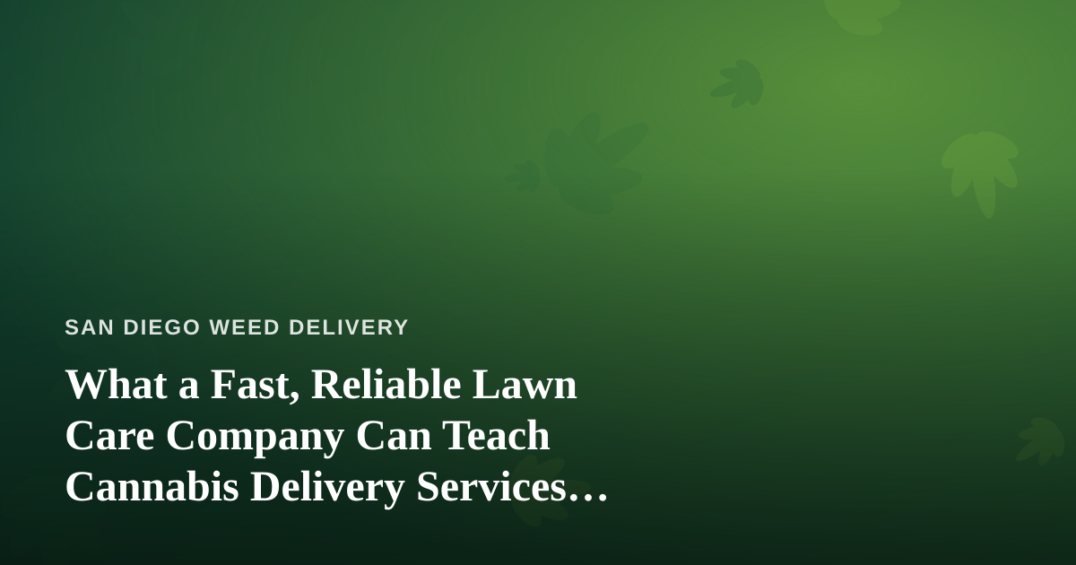 What a Fast, Reliable Lawn Care Company Can Teach Cannabis Delivery Services About Trust